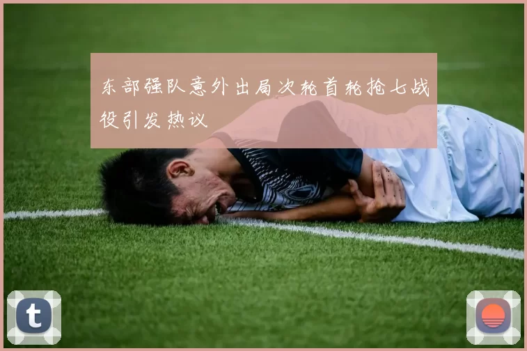 东部强队意外出局次轮首轮抢七战役引发热议