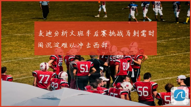 麦迪分析文班季后赛挑战马刺需时间沉淀难以冲击西部