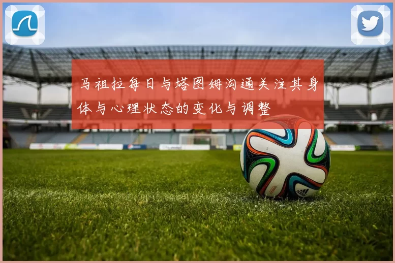 马祖拉每日与塔图姆沟通关注其身体与心理状态的变化与调整