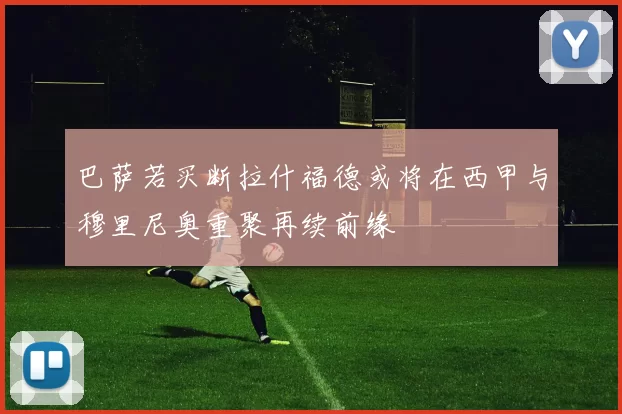 巴萨若买断拉什福德或将在西甲与穆里尼奥重聚再续前缘