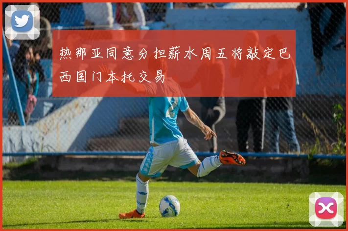 热那亚同意分担薪水周五将敲定巴西国门本托交易