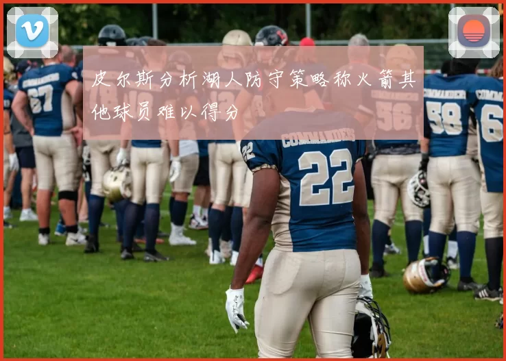 皮尔斯分析湖人防守策略称火箭其他球员难以得分
