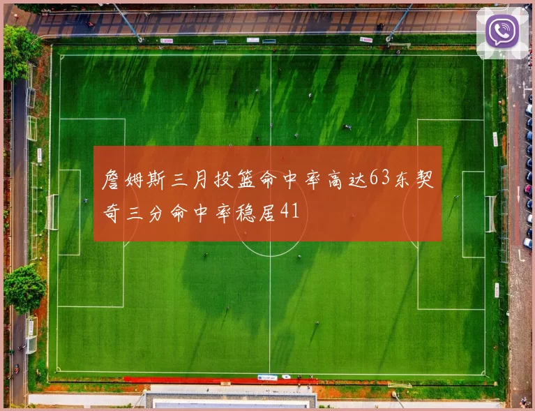 詹姆斯三月投篮命中率高达63东契奇三分命中率稳居41