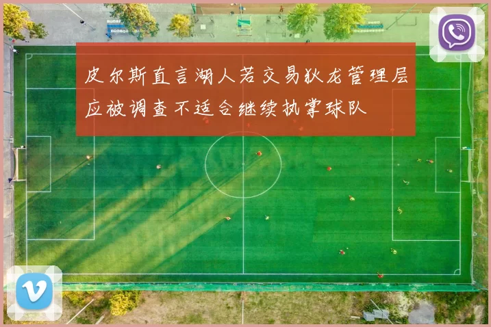 皮尔斯直言湖人若交易狄龙管理层应被调查不适合继续执掌球队