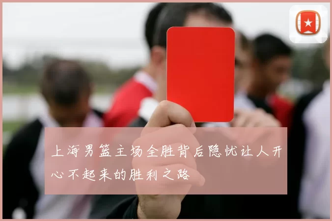 上海男篮主场全胜背后隐忧让人开心不起来的胜利之路