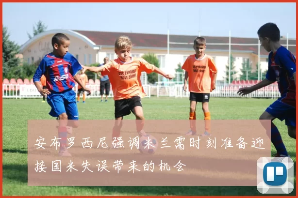 安布罗西尼强调米兰需时刻准备迎接国米失误带来的机会