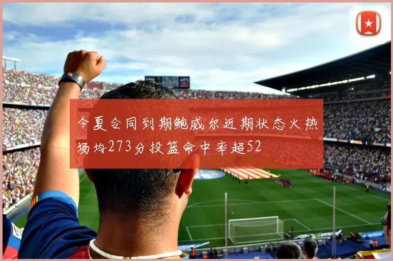 今夏合同到期鲍威尔近期状态火热场均273分投篮命中率超52