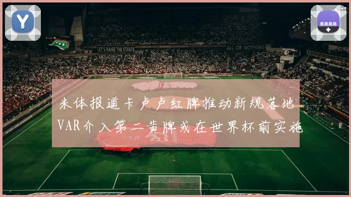 米体报道卡卢卢红牌推动新规落地VAR介入第二黄牌或在世界杯前实施