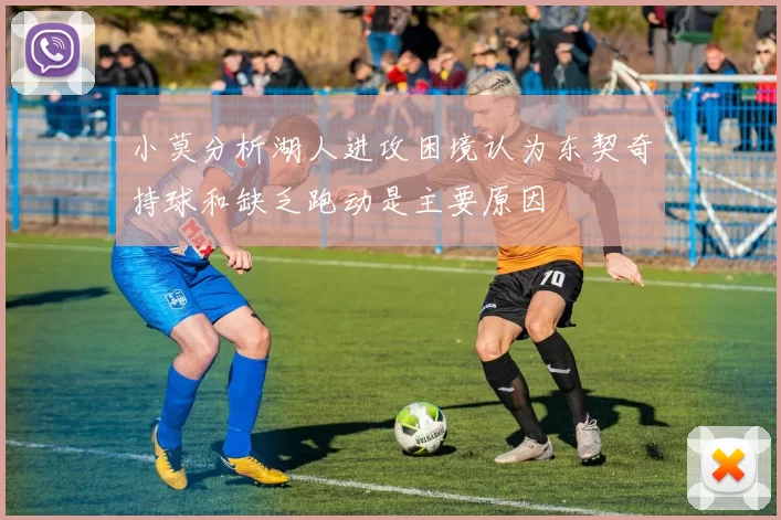 小莫分析湖人进攻困境认为东契奇持球和缺乏跑动是主要原因